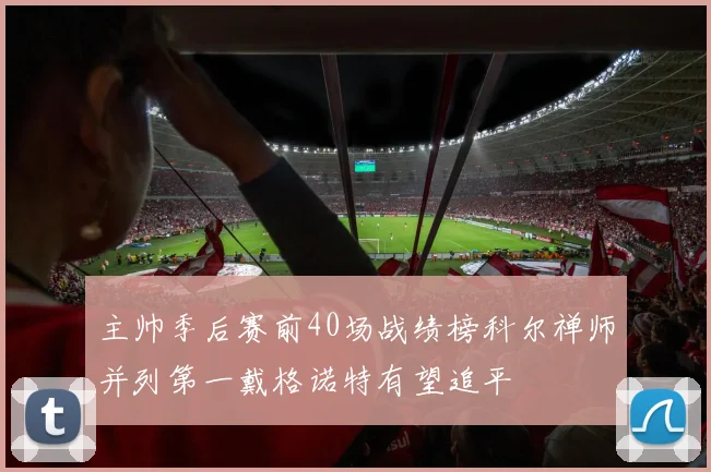 主帅季后赛前40场战绩榜科尔禅师并列第一戴格诺特有望追平