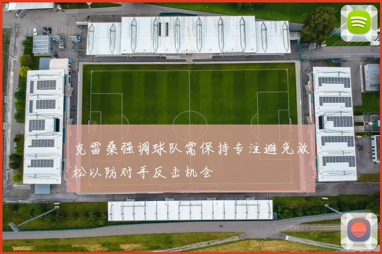 克雷桑强调球队需保持专注避免放松以防对手反击机会