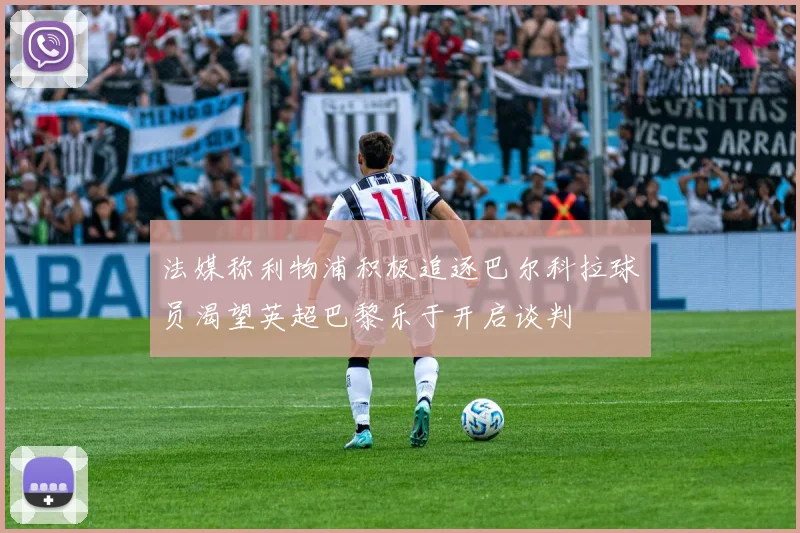 法媒称利物浦积极追逐巴尔科拉球员渴望英超巴黎乐于开启谈判